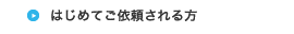 はじめてご依頼される方
