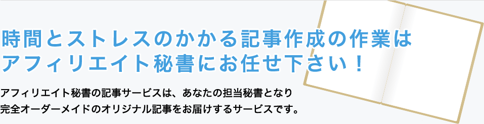 時間とストレスのかかる記事作成の作業はアフィリエイト秘書におまかせください